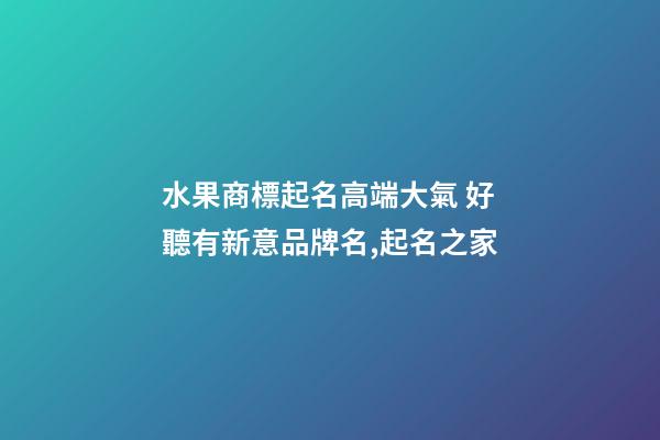 水果商標起名高端大氣 好聽有新意品牌名,起名之家-第1張-商標起名-玄機派
